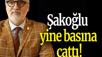 Şakoğlu yine basına çattı!